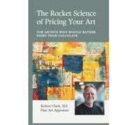 The Rocket Science of Pricing Your Art: For Artists Who Would Rather Paint than Calculate