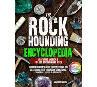 The Rockhounding Encyclopedia: The Gem Hunter’s Guide to Identifying and Collecting Over 100 Unique Gemstones, Minerals, Fossils & Geodes | Featuring America’s Top 500 Rockhounding Sites