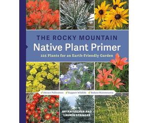 The Rocky Mountain Native Plant Primer: 225 Plants for an Earth-Friendly Garden