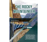 THE ROCKY MOUNTAINEER 2026: The Ultimate Luxury Train Travel Guide to Canada & the American Rockies: Routes, Classes, Insider Strategies & Real-World Planning for a Once-in-a-Lifetime Rail Journey
