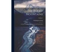 The Rocky Mountains: Ar Scenes, Incidents And Adventures In The Far West; Volume 1