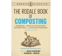 The Rodale Book of Composting, Newly Revised and Updated: Simple Methods to Improve Your Soil, Recycle Waste, Grow Healthier Plants, and Create an Earth-Friendly Garden