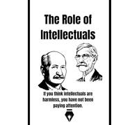 The Role of Intellectuals: Challenging Power, Defending Truth, and Exposing How Thinkers Shape or Sabotage Society