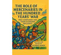 THE ROLE OF MERCENARIES IN THE HUNDRED YEARS’ WAR: Free Companies And Their Economic Influence