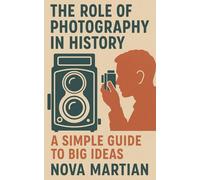 The Role of Photography in History: A Simple Guide to Big Ideas