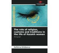 The role of religion, customs and traditions in the life of Kazakh women: Monograph