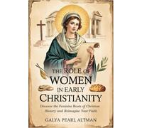 The Role of Women in Early Christianity: Discover the Feminine Roots of Christian History and Reimagine Your Faith