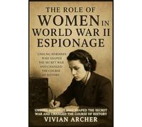 The Role of Women in World War II Espionage: Unsung Heroines Who Shaped the Secret War and Changed the Course of History