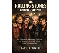 THE ROLLING STONES BAND BIOGRAPHY: The untold story of rebellion, longevity and the music that shaped Rock 'n' roll across generations