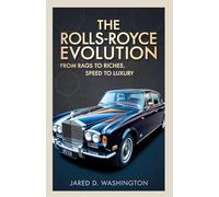 The Rolls-Royce Evolution: From Rags to Riches, Speed to Luxury: How a Poor Engineer and a Wealthy Visionary Took the World by Storm, Overcame Wars, and Created the Ultimate Symbol of Luxury.