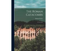 The Roman Catacombs: In Two Parts