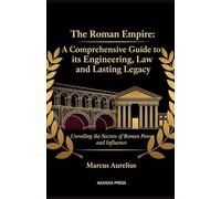 The Roman Empire: A Comprehensive Guide to its Engineering, Law, and Lasting Legacy: Unveiling the Secrets of Roman Power and Influence