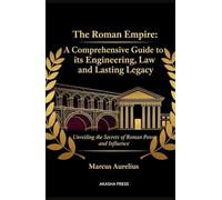 The Roman Empire: A Comprehensive Guide to its Engineering, Law, and Lasting Legacy: Unveiling the Secrets of Roman Power and Influence