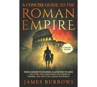 The Roman Empire - A Concise Guide: From Caesars to soldiers, gladiators to gods - the story that made Rome the empire of empires, and that still shapes our world