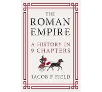 The Roman Empire: A History in 9 Chapters: a new accessible and entertaining history for anyone obsessed with the Roman Empire