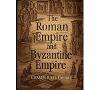 The Roman Empire and Byzantine Empire: The History and Legacy of Europe’s Most Important Empire and Its Successor