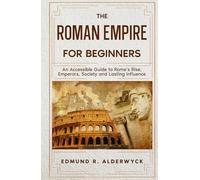 The Roman Empire for Beginners: An Accessible Guide to Rome’s Rise, Emperors, Society and Lasting Influence