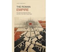 The Roman Empire: How One City Ruled the World and Why That Order Finally Failed