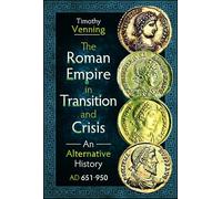 The Roman Empire in Transition and Crisis: An Alternative History Ad 651-950