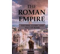 THE ROMAN EMPIRE: The Rise, Glory, and Fall of Rome