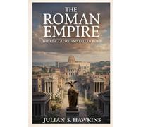 THE ROMAN EMPIRE: The Rise, Glory, and Fall of Rome