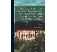The Roman History, From The Foundation Of The City Of Rome, To The Destruction Of The Western Empire; Volume 1