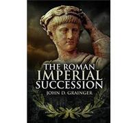 The Roman Imperial Succession by John D Grainger John D Grainger (Auteur)
