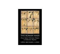 The Roman Mass: From Early Christian Origins to Tridentine Reform