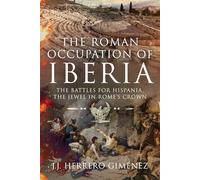 The Roman Occupation of Iberia: The Battles for Hispania, the Jewel in Rome's Crown