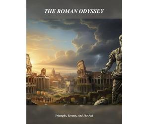 The Roman Odyssey: Triumphs, Tyrants, And The Fall
