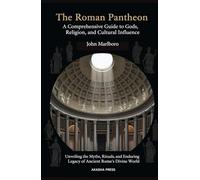 The Roman Pantheon: A Comprehensive Guide to Gods, Religion, and Cultural Influence: Unveiling the Myths, Rituals, and Enduring Legacy of Ancient Rome's Divine World