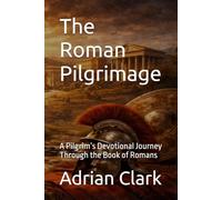 The Roman Pilgrimage: A Pilgrim’s Devotional Journey Through the Book of Romans