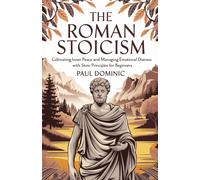 The Roman Stoicism: Cultivating Inner Peace And Managing Emotional Distress With Stoic Principles For Beginners