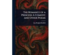 The Romance of a Princess: A Comedy; and Other Poems