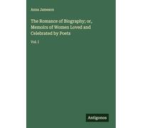 The Romance of Biography; or, Memoirs of Women Loved and Celebrated by Poets: Vol. I