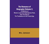 The Romance Of Biography (Volume I); Or Memoirs Of Women Loved And Celebrated By Poets, From The Days Of The Troubadours To The Present Age.
