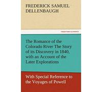 The Romance Of The Colorado River The Story Of Its Discovery In 1840, With An Account Of The Later Explorations, And With Special Reference To The Voyages Of Powell Through The Line Of The Great Canyo
