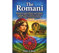 The Romani: Romani Gypsies History and Culture Language Music Traditions Nomadic Life Identity Origins and European Heritage