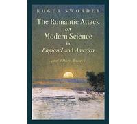 The Romantic Attack On Modern Science In England And America And Other Essays