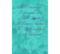 The Romantic Encounters Of A True Empath: A Precious Tribute To My One And Only Beloved