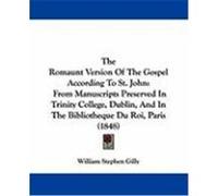 The Romaunt Version of the Gospel According to St. John: From Manuscripts Preserved in Trinity College, Dublin, and in the Bibliotheque Du Roi, Paris Gilly, William Stephen (Auteur)