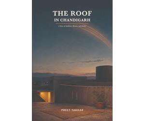 The Roof in Chandigarh: A story of Ambition, Absence...and Arrival