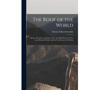 The Roof Of The World: Being A Narrative Of A Journey Over The High Plateau Of Tibet To The Russian Frontier And The Oxus Sources On Pamir