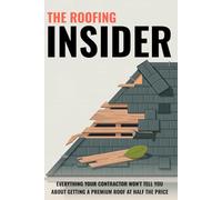 The Roofing Insider: Everything Your Contractor Won't Tell You About Getting a Premium Roof at Half the Price