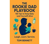 The Rookie Dad Playbook: 100 Tips to Keep the Baby (and Yourself) Alive