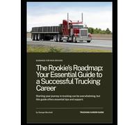 The Rookie’s Roadmap Your Essential Guide to a Successful Trucking Career