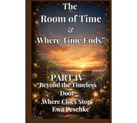 "The Room of Time& Where Time Ends" Part IV: " Beyond the Timeless Door. Where Clock Stop"