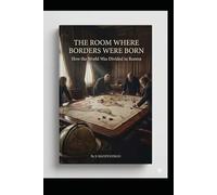 THE ROOM WHERE BORDERS WERE BORN: How the World Was Divided in Rooms