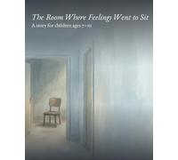 The Room Where Feelings Went to Sit: A gentle story for children ages 7-10 about feelings, patience, and finding space to be