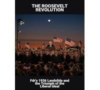 The Roosevelt Revolution: Fdr'S 1936 Landslide And The Triumph Of The Liberal Ideal
